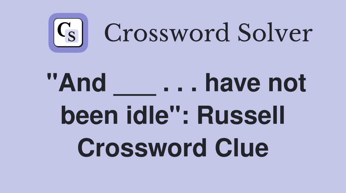 "And ___ . . . have not been idle" Russell Crossword Clue Answers